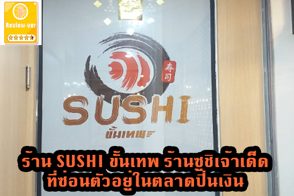 ร้าน SUSHI ขั้นเทพ ร้านซูชิเจ้าเด็ดที่ซ่อนตัวอยู่ในตลาดปิ่นเงิน