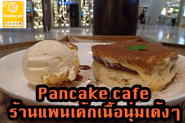 Pancake cafe ร้านแพนเค้กเนื้อนุ่มเด้งๆ