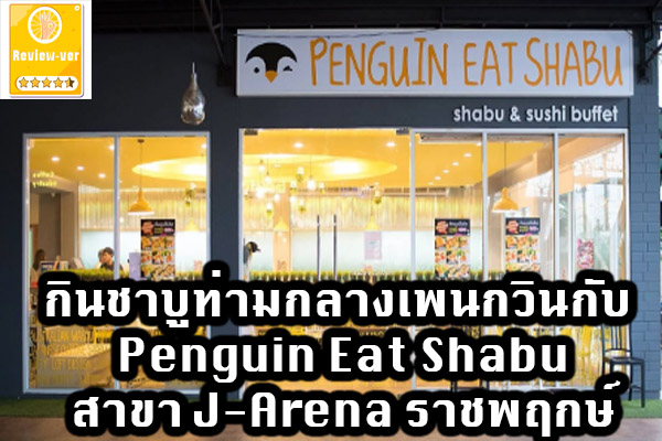 กินชาบูท่ามกลางเพนกวินกับ Penguin Eat Shabu สาขา J-Arena ราชพฤกษ์