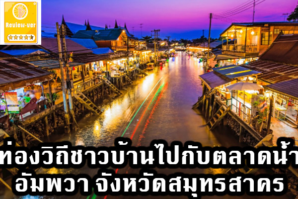 ท่องวิถีชาวบ้านไปกับตลาดน้ำอัมพวา จังหวัดสมุทรสาคร