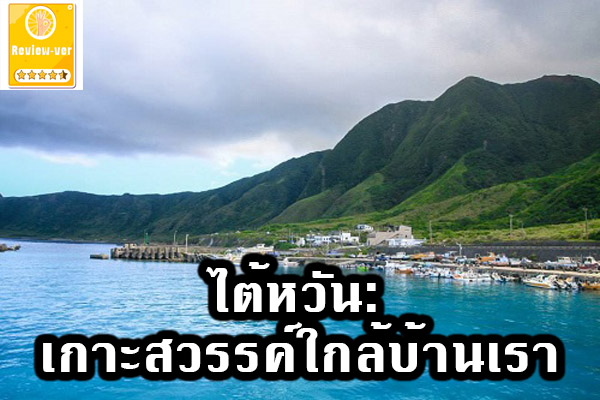 ไต้หวัน: เกาะสวรรค์ใกล้บ้านเรา