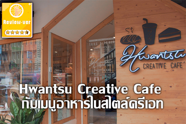 Hwantsu Creative Cafe กับเมนูอาหารในสไตล์ครีเอท