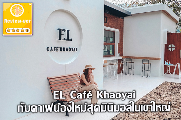 EL Café Khaoyai กับคาเฟ่น้องใหม่สุดมินิมอลในเขาใหญ่