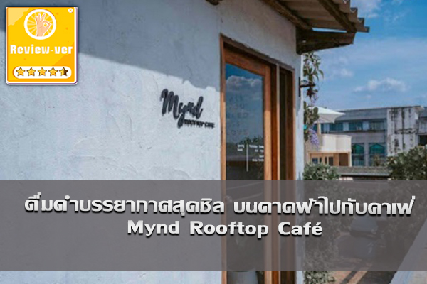 ดื่มด่ำบรรยากาศสุดชิลบนดาดฟ้าไปกับคาเฟ่ Mynd Rooftop Café